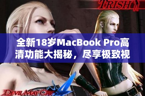 全新18岁MacBook Pro高清功能大揭秘，尽享极致视觉体验