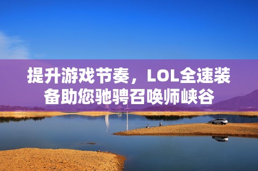 提升游戏节奏，LOL全速装备助您驰骋召唤师峡谷