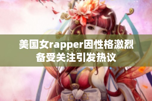 美国女rapper因性格激烈备受关注引发热议