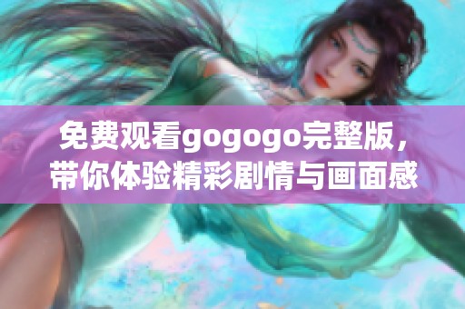 免费观看gogogo完整版，带你体验精彩剧情与画面感受