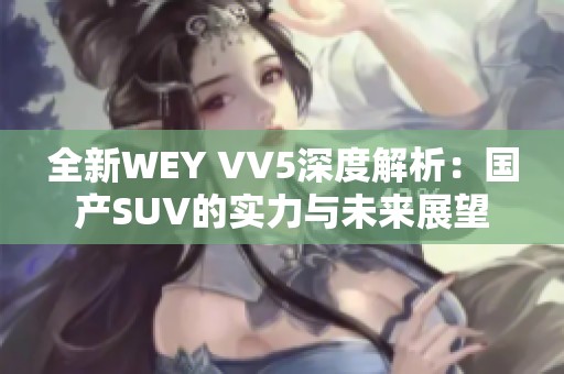 全新WEY VV5深度解析：国产SUV的实力与未来展望