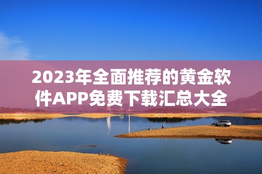 2023年全面推荐的黄金软件APP免费下载汇总大全