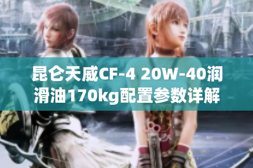 昆仑天威CF-4 20W-40润滑油170kg配置参数详解