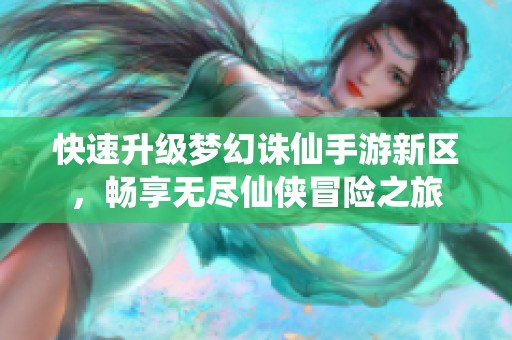 快速升级梦幻诛仙手游新区，畅享无尽仙侠冒险之旅