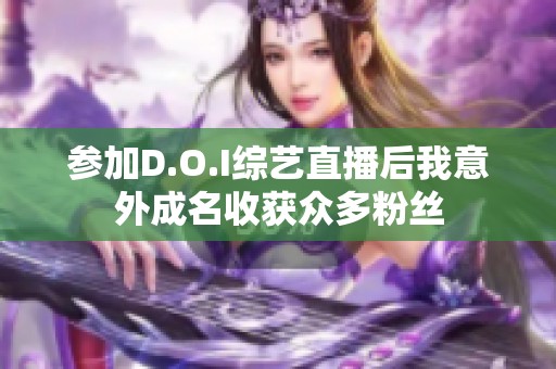 参加D.O.I综艺直播后我意外成名收获众多粉丝