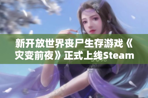 新开放世界丧尸生存游戏《灾变前夜》正式上线Steam商城