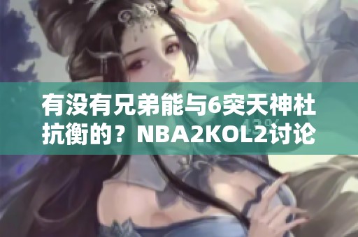 有没有兄弟能与6突天神杜抗衡的？NBA2KOL2讨论帖