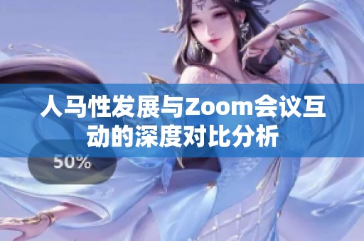 人马性发展与Zoom会议互动的深度对比分析