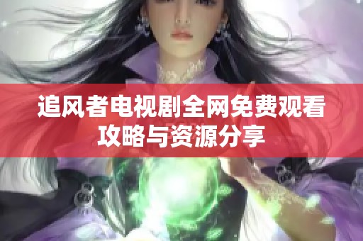 追风者电视剧全网免费观看攻略与资源分享