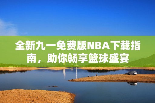 全新九一免费版NBA下载指南，助你畅享篮球盛宴