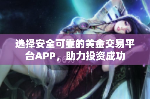 选择安全可靠的黄金交易平台APP，助力投资成功