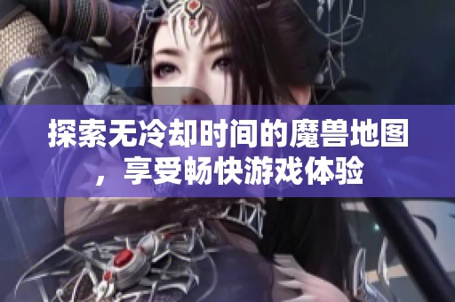 探索无冷却时间的魔兽地图，享受畅快游戏体验