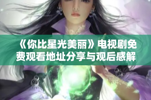 《你比星光美丽》电视剧免费观看地址分享与观后感解析