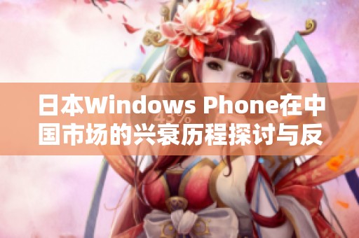 日本Windows Phone在中国市场的兴衰历程探讨与反思