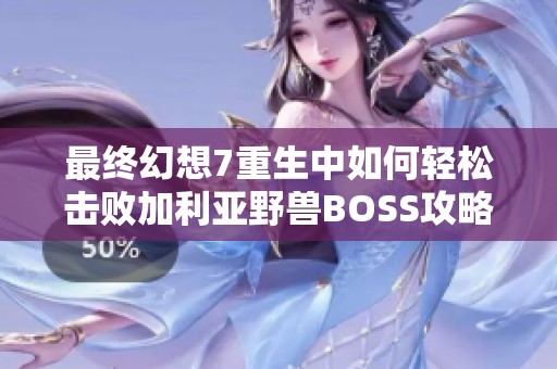 最终幻想7重生中如何轻松击败加利亚野兽BOSS攻略分享