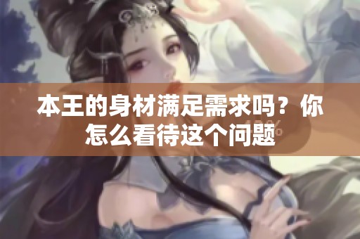 本王的身材满足需求吗？你怎么看待这个问题