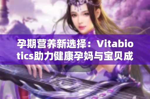 孕期营养新选择：Vitabiotics助力健康孕妈与宝贝成长