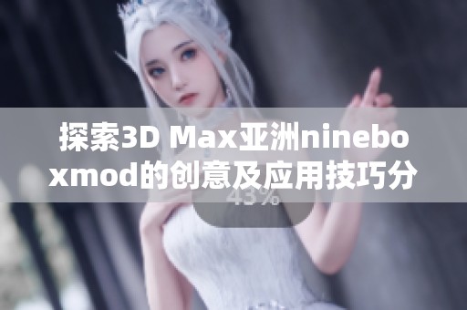 探索3D Max亚洲nineboxmod的创意及应用技巧分享