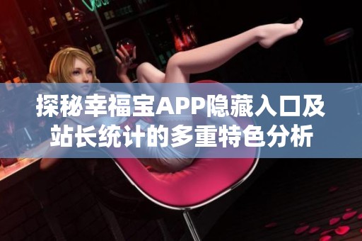 探秘幸福宝APP隐藏入口及站长统计的多重特色分析