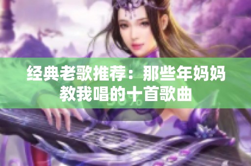 经典老歌推荐：那些年妈妈教我唱的十首歌曲