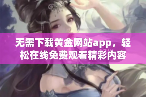 无需下载黄金网站app，轻松在线免费观看精彩内容