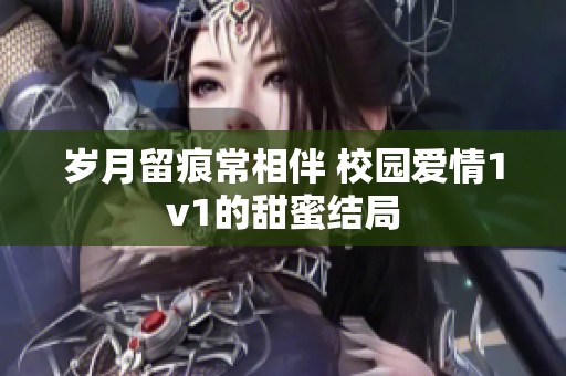 岁月留痕常相伴 校园爱情1v1的甜蜜结局