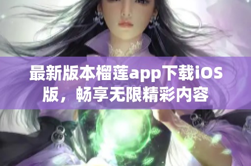 最新版本榴莲app下载iOS版，畅享无限精彩内容