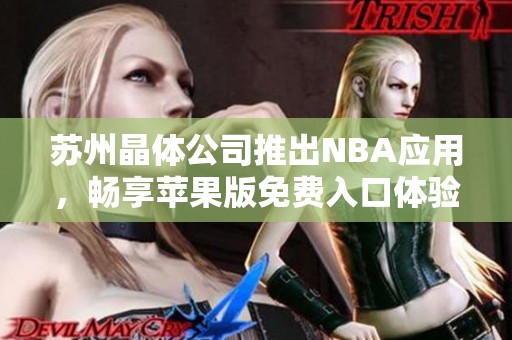 苏州晶体公司推出NBA应用，畅享苹果版免费入口体验