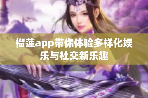 榴莲app带你体验多样化娱乐与社交新乐趣