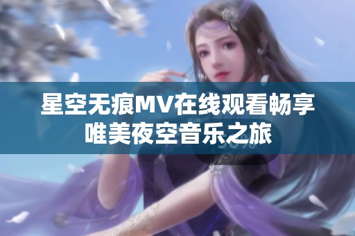 星空无痕MV在线观看畅享唯美夜空音乐之旅