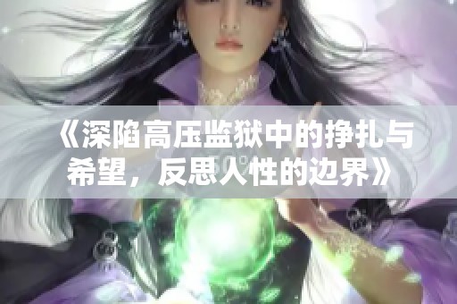 《深陷高压监狱中的挣扎与希望，反思人性的边界》