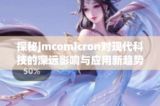 探秘jmcomicron对现代科技的深远影响与应用新趋势