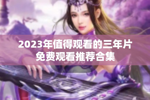 2023年值得观看的三年片免费观看推荐合集