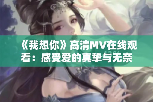 《我想你》高清MV在线观看：感受爱的真挚与无奈