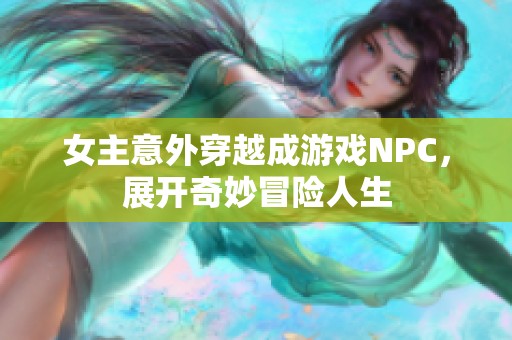 女主意外穿越成游戏NPC，展开奇妙冒险人生