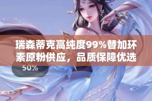 瑞森蒂克高纯度99%替加环素原粉供应，品质保障优选