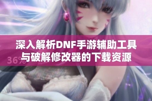 深入解析DNF手游辅助工具与破解修改器的下载资源