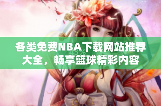 各类免费NBA下载网站推荐大全，畅享篮球精彩内容