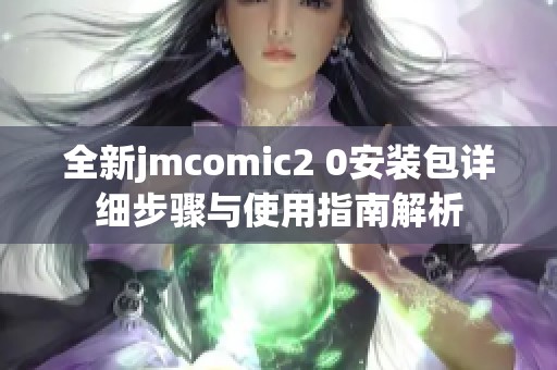 全新jmcomic2 0安装包详细步骤与使用指南解析