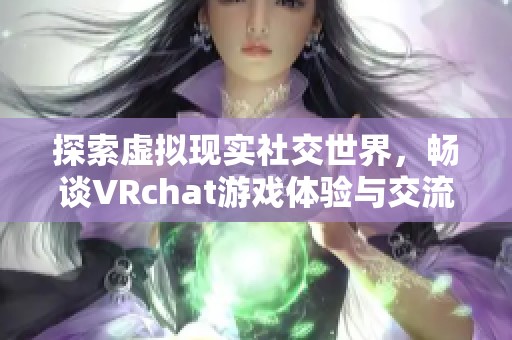 探索虚拟现实社交世界，畅谈VRchat游戏体验与交流