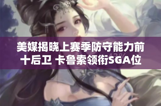 美媒揭晓上赛季防守能力前十后卫 卡鲁索领衔SGA位居第四