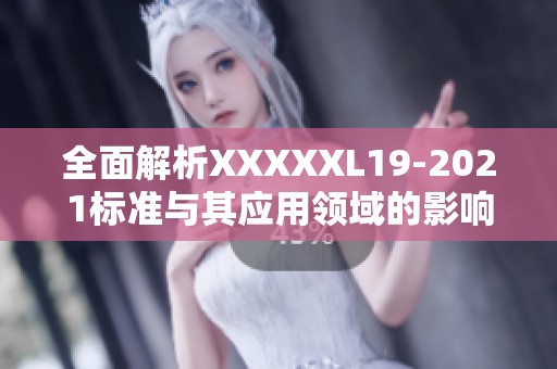 全面解析XXXXXL19-2021标准与其应用领域的影响