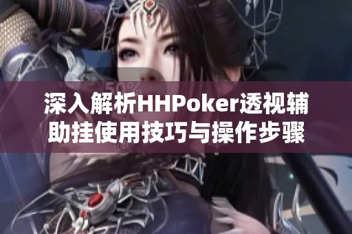 深入解析HHPoker透视辅助挂使用技巧与操作步骤