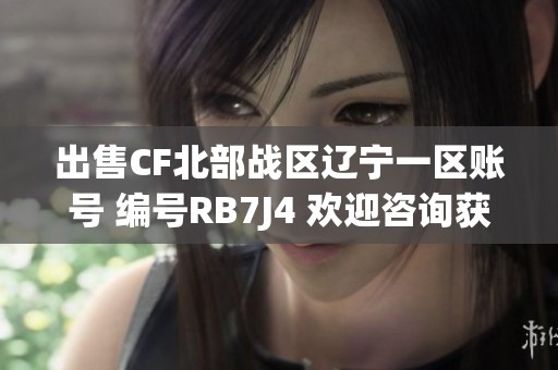 出售CF北部战区辽宁一区账号 编号RB7J4 欢迎咨询获取更多信息