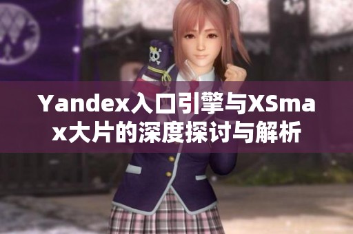 Yandex入口引擎与XSmax大片的深度探讨与解析