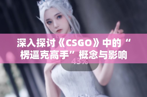 深入探讨《CSGO》中的“楞逼克高手”概念与影响