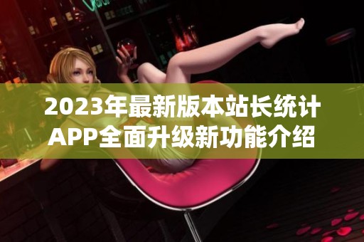 2023年最新版本站长统计APP全面升级新功能介绍