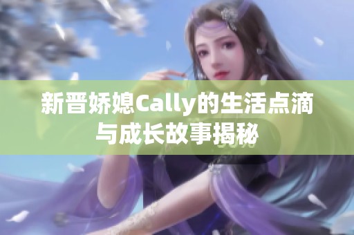 新晋娇媳Cally的生活点滴与成长故事揭秘