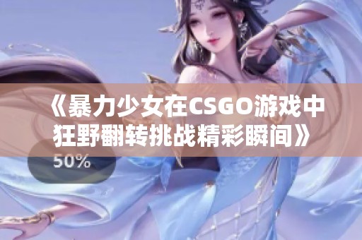 《暴力少女在CSGO游戏中狂野翻转挑战精彩瞬间》