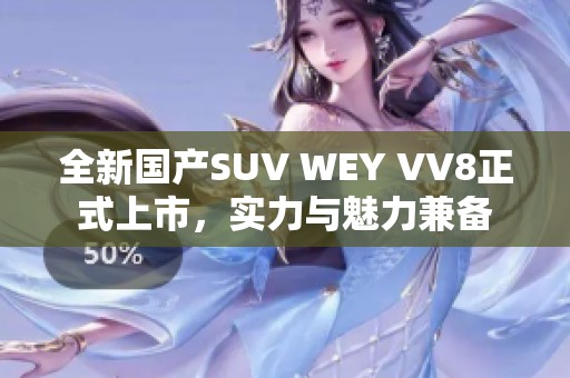 全新国产SUV WEY VV8正式上市，实力与魅力兼备